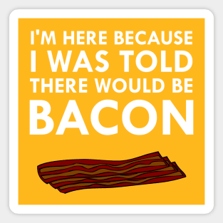 I'm Here Because I Was Told There Would Be Bacon Magnet